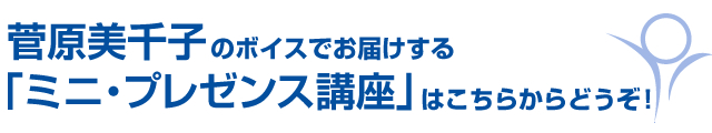 「ミニ・プレゼンス講座」はこちらからどうぞ！